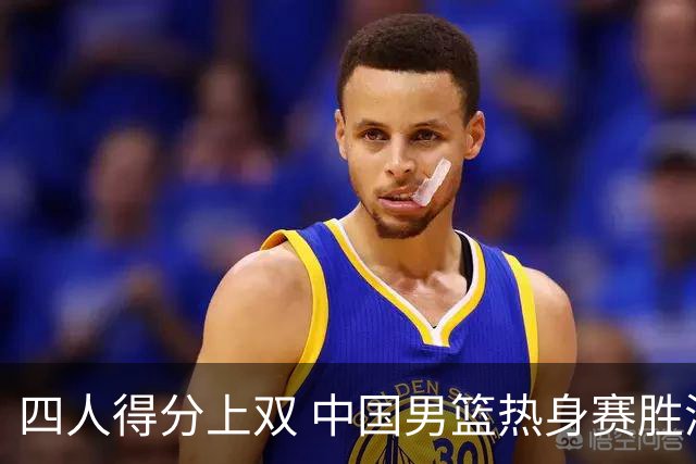四人得分上双 中国男篮热身赛胜澳大利亚队